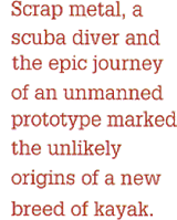 Scrap metal, a scuba diver an the epic journey of an unmanned prototype marked the unlikely origins of a new breed of kayak.